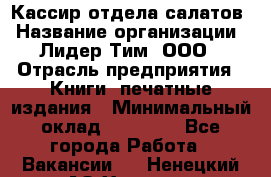 Кассир отдела салатов › Название организации ­ Лидер Тим, ООО › Отрасль предприятия ­ Книги, печатные издания › Минимальный оклад ­ 19 000 - Все города Работа » Вакансии   . Ненецкий АО,Харута п.